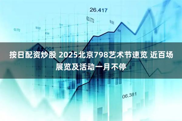 按日配资炒股 2025北京798艺术节速览 近百场展览及活动一月不停