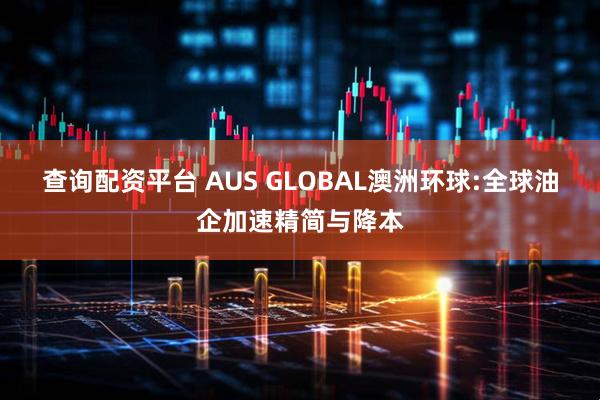 查询配资平台 AUS GLOBAL澳洲环球:全球油企加速精简与降本