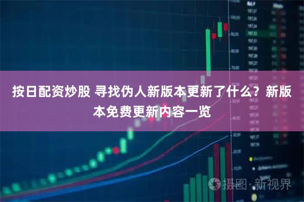 按日配资炒股 寻找伪人新版本更新了什么？新版本免费更新内容一览